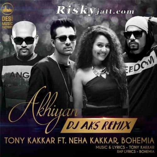 Akhiyan (DJ Aks Remix) Bohemia, Neha Kakkar, Tony Kakkar Mp3 Song Download