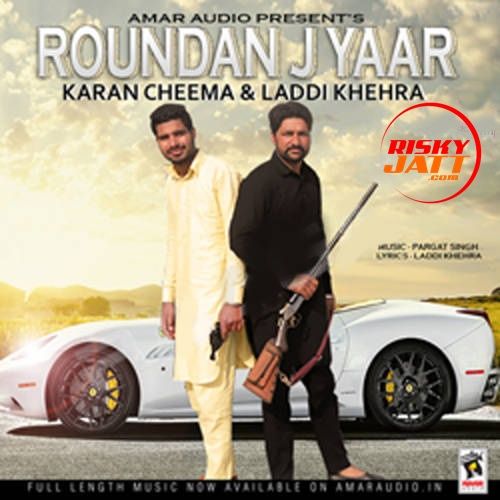 Roundan J Yaar Karan Cheema, Laddi Khehra Mp3 Song Download