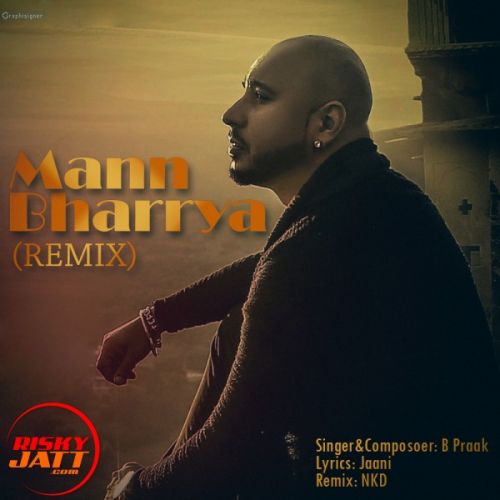 Mann Bharrya (Remix) B Praak,  NKD Mp3 Song Download