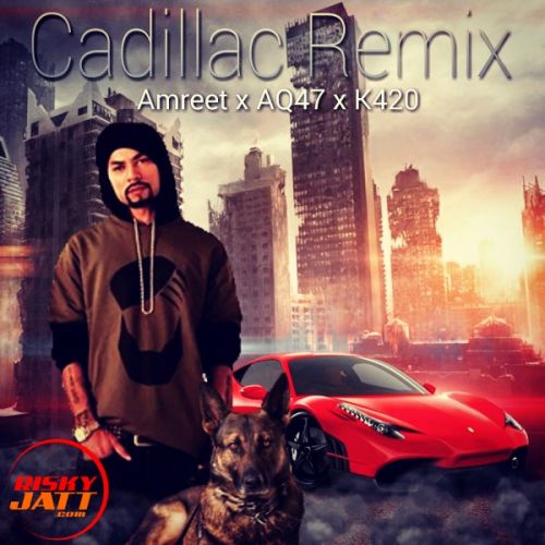 Cadillac Remix Amreet Singh, AQ47, K420 Mp3 Song Download