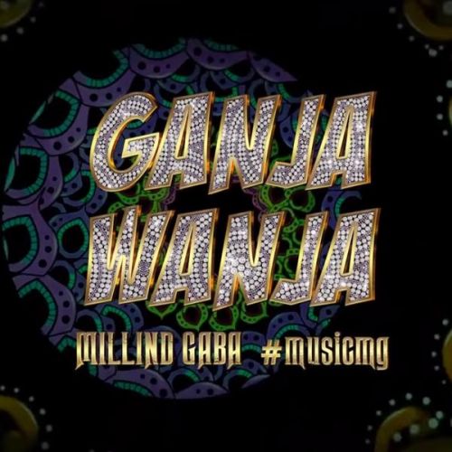 Ganja Wanja Millind Gaba Mp3 Song Download